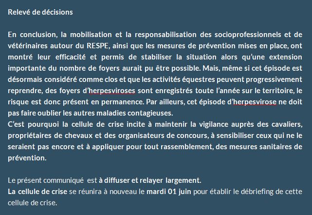 La cellule de crise* du RESPE s’est réunie pour la septième fois le 10 mai  dans le cadre du suivi des foyers d’herpèsvirose de type 1 (HVE1 – rhinopneumonie) présents sur le territoire, en lien ou non avec les CSI espagnols. Cette réunion avait pour objectif de statuer sur  la situation en France,  après un retour de plusieurs semaines à la compétition pour les rassemblements professionnels sous l’égide de la SHF et de la FFE.